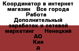 Координатор в интернет-магазин - Все города Работа » Дополнительный заработок и сетевой маркетинг   . Ненецкий АО,Кия д.